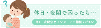 休日・夜間で困ったら…